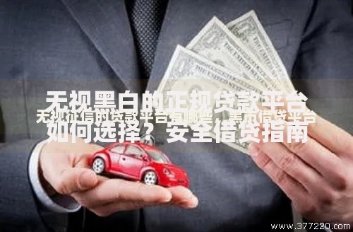无视黑白的正规贷款平台如何选择？安全借贷指南