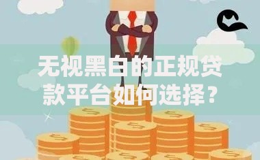 无视黑白的正规贷款平台如何选择？安全借贷指南