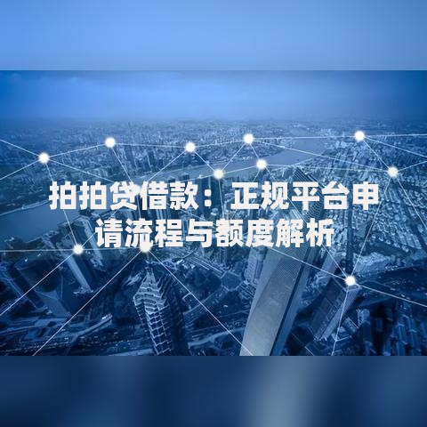 拍拍贷借款：正规平台申请流程与额度解析