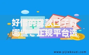 好借的贷款口子有哪些？正规平台选择与申请指南