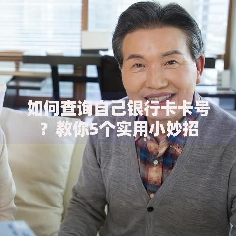 如何查询自己银行卡卡号？教你5个实用小妙招