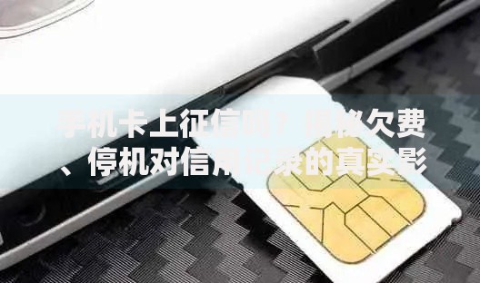 手机卡上征信吗？揭秘欠费、停机对信用记录的真实影响