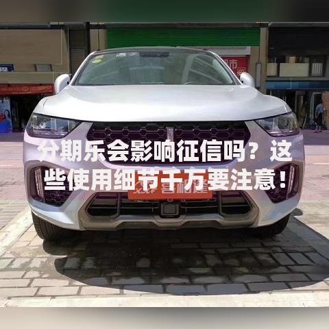 分期乐会影响征信吗？这些使用细节千万要注意！