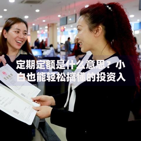 定期定额是什么意思？小白也能轻松搞懂的投资入门技巧