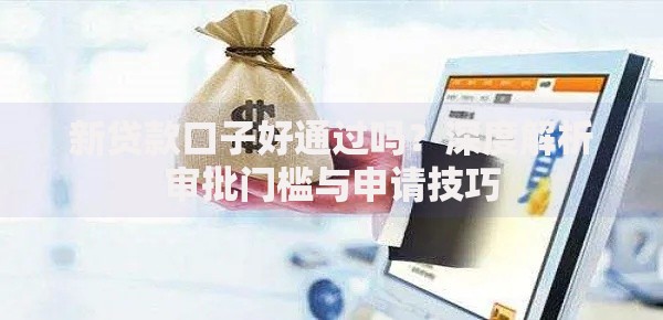 新贷款口子好通过吗？深度解析审批门槛与申请技巧