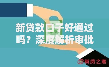 新贷款口子好通过吗？深度解析审批门槛与申请技巧