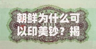 朝鲜为什么可以印美钞？揭秘背后的经济策略与历史渊源