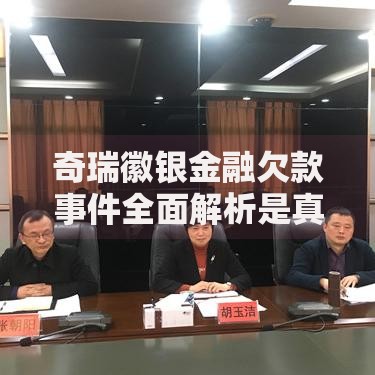 奇瑞徽银金融欠款事件全面解析是真的吗？真相揭秘