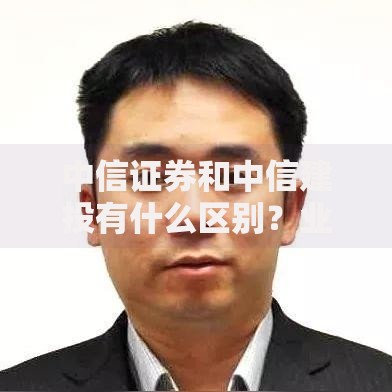 中信证券和中信建投有什么区别？业务布局与股东背景全解析
