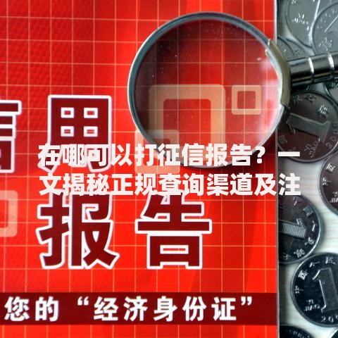 在哪可以打征信报告？一文揭秘正规查询渠道及注意事项