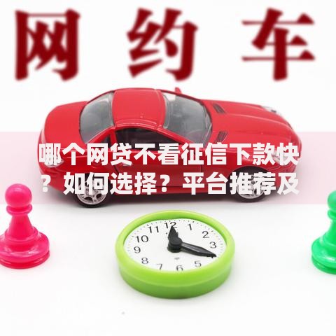 哪个网贷不看征信下款快？如何选择？平台推荐及避坑指南