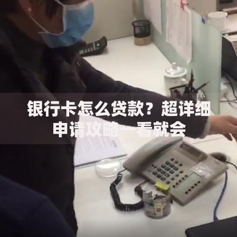 银行卡怎么贷款？超详细申请攻略一看就会
