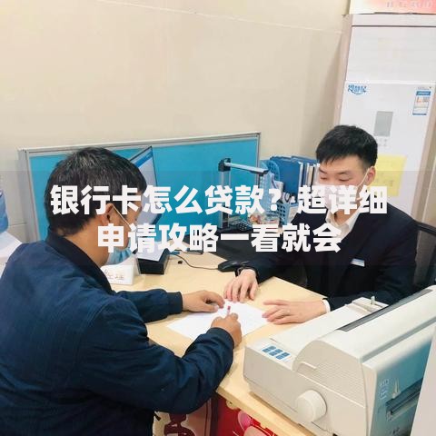 银行卡怎么贷款？超详细申请攻略一看就会