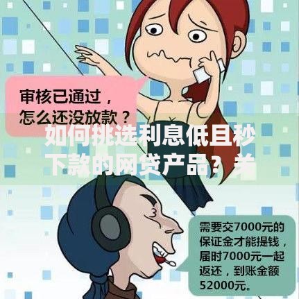 如何挑选利息低且秒下款的网贷产品？关键技巧解析