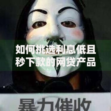 如何挑选利息低且秒下款的网贷产品？关键技巧解析