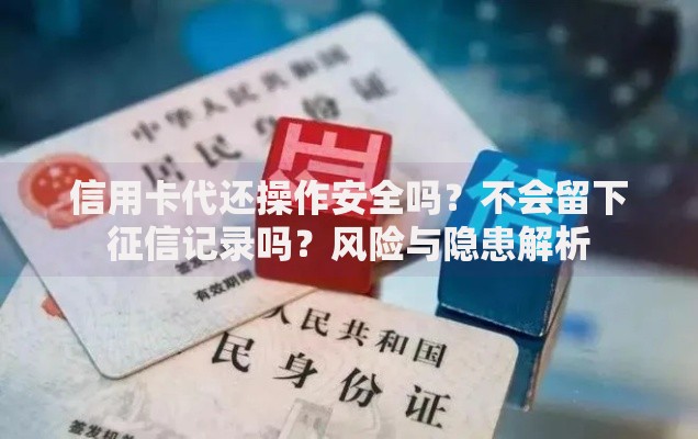 信用卡代还操作安全吗？不会留下征信记录吗？风险与隐患解析