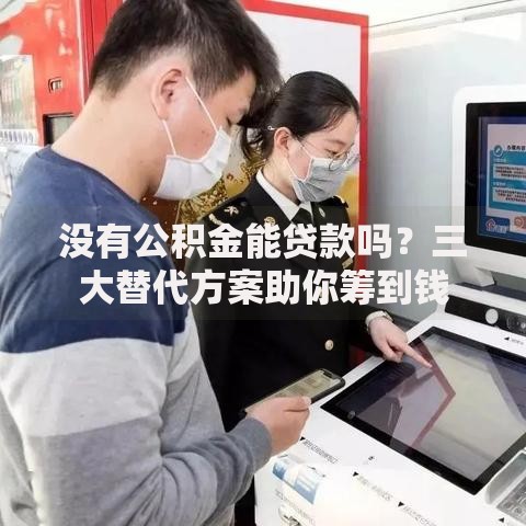 没有公积金能贷款吗？三大替代方案助你筹到钱