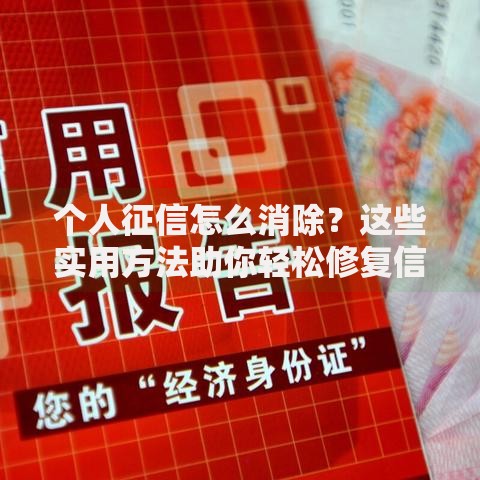 个人征信怎么消除？这些实用方法助你轻松修复信用记录
