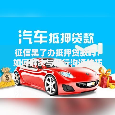 征信黑了办抵押贷款吗？如何解决与银行沟通技巧