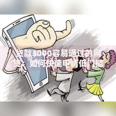 贷款3000容易通过的网贷：如何快速申请低门槛小额贷款