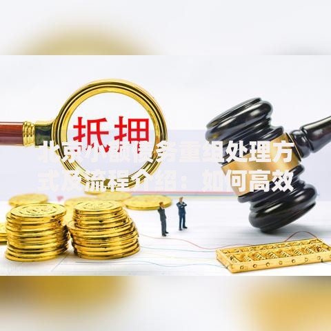 北京小额债务重组处理方式及流程介绍：如何高效化解债务危机？