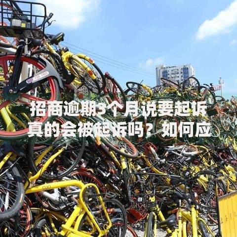 招商逾期3个月说要起诉真的会被起诉吗？如何应对法律风险