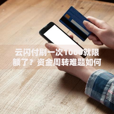 云闪付刷一次1000就限额了？资金周转难题如何解决