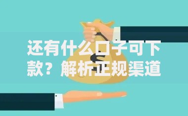 还有什么口子可下款？解析正规渠道与申请技巧