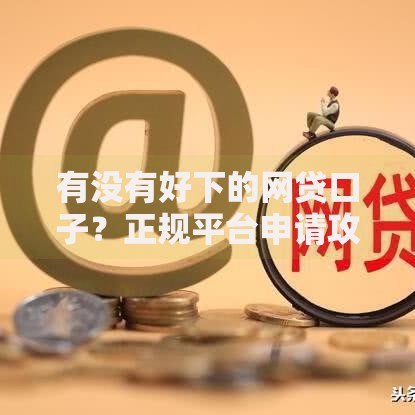 有没有好下的网贷口子？正规平台申请攻略解析