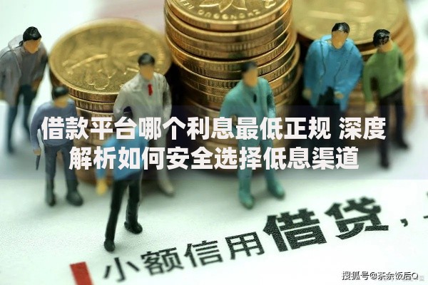 借款平台哪个利息最低正规 深度解析如何安全选择低息渠道