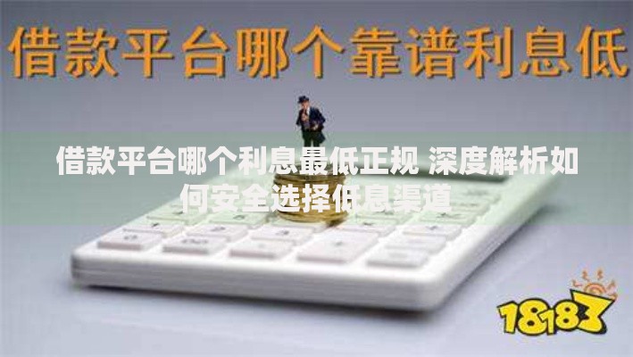借款平台哪个利息最低正规 深度解析如何安全选择低息渠道