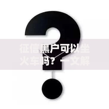 征信黑户可以坐火车吗？一文解答购票疑问