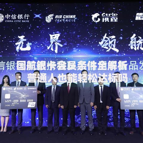 国航银卡会员条件全解析：普通人也能轻松达标吗？