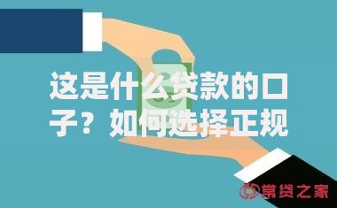 这是什么贷款的口子？如何选择正规借贷渠道