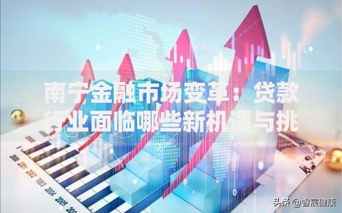 南宁金融市场变革：贷款行业面临哪些新机遇与挑战？