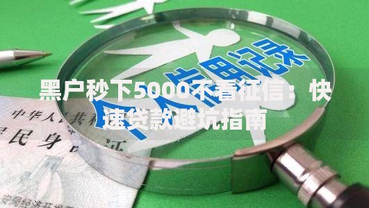 黑户秒下5000不看征信：快速贷款避坑指南