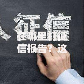 在哪里打征信报告？这份实用指南帮你轻松搞定