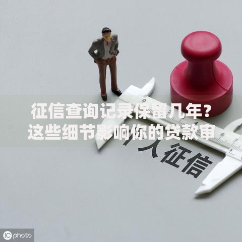 征信查询记录保留几年？这些细节影响你的贷款审批！