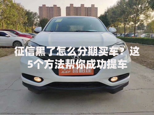 征信黑了怎么分期买车？这5个方法帮你成功提车