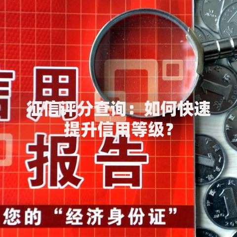 征信评分查询：如何快速提升信用等级？
