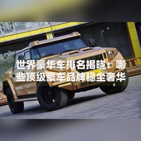 世界豪华车排名揭晓：哪些顶级豪车品牌稳坐奢华宝座？