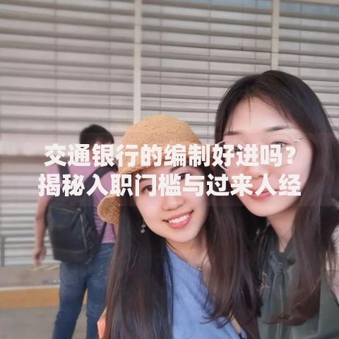 交通银行的编制好进吗？揭秘入职门槛与过来人经验分享