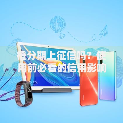 橙分期上征信吗？使用前必看的信用影响解析
