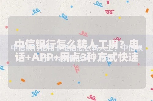 中信银行怎么转人工啊？电话+APP+网点3种方式快速接通客服