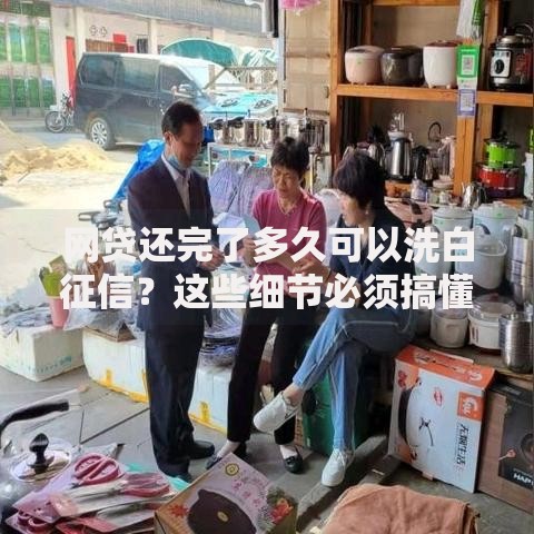 网贷还完了多久可以洗白征信？这些细节必须搞懂