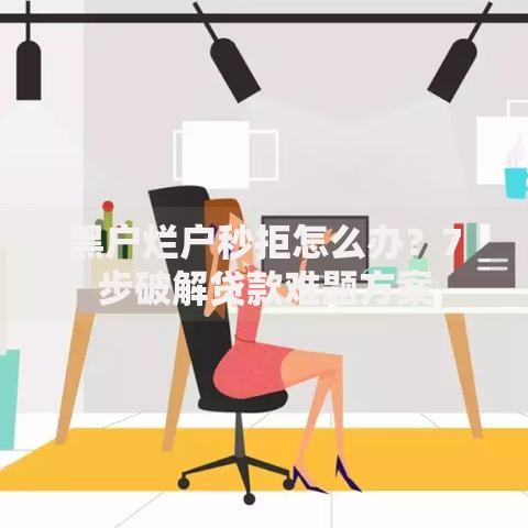 黑户烂户秒拒怎么办？7步破解贷款难题方案