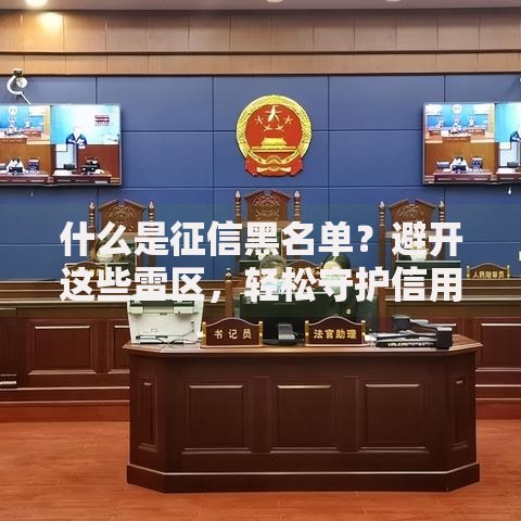 什么是征信黑名单？避开这些雷区，轻松守护信用分！