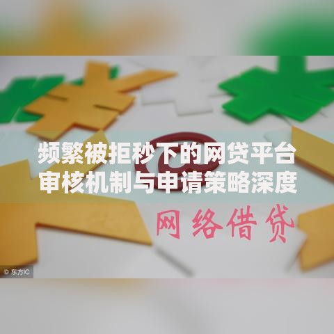 频繁被拒秒下的网贷平台审核机制与申请策略深度解析
