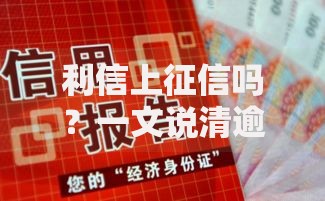 利信上征信吗？一文说清逾期影响与信用修复技巧