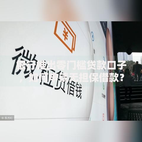 银行推出零门槛贷款口子，如何申请无担保借款？